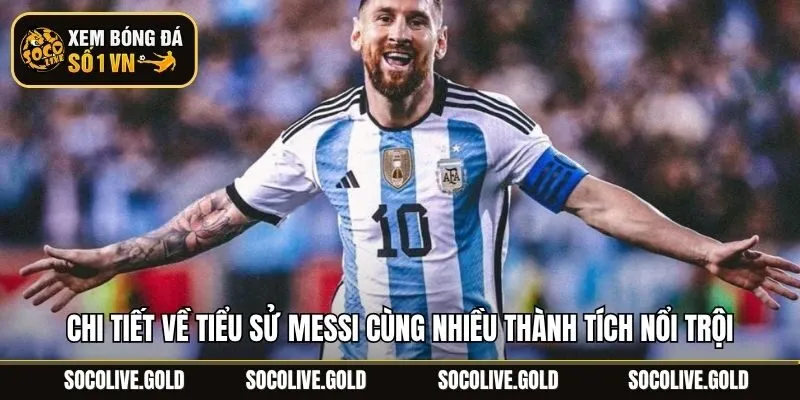 Chi tiết về Tiểu sử Messi cùng nhiều thành tích nổi trội