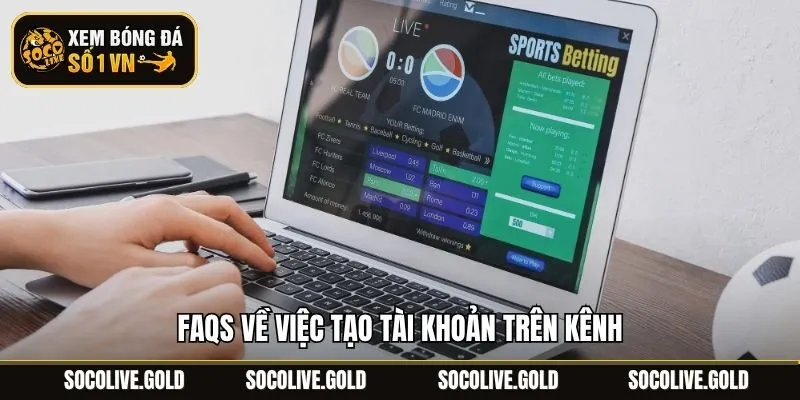 FAQs về việc tạo tài khoản trên kênh