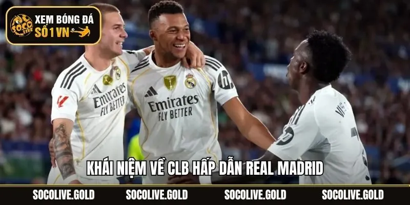 Khái niệm về CLB hấp dẫn Real Madrid