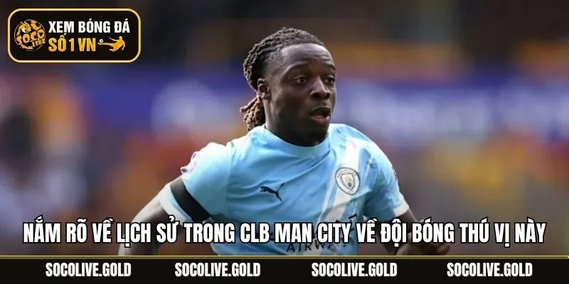 Nắm rõ về lịch sử trong CLB Man City về đội bóng thú vị này
